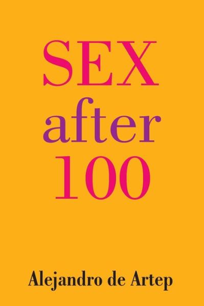 Sex After 100 - Alejandro De Artep - Books - Createspace - 9781491236147 - June 22, 2015