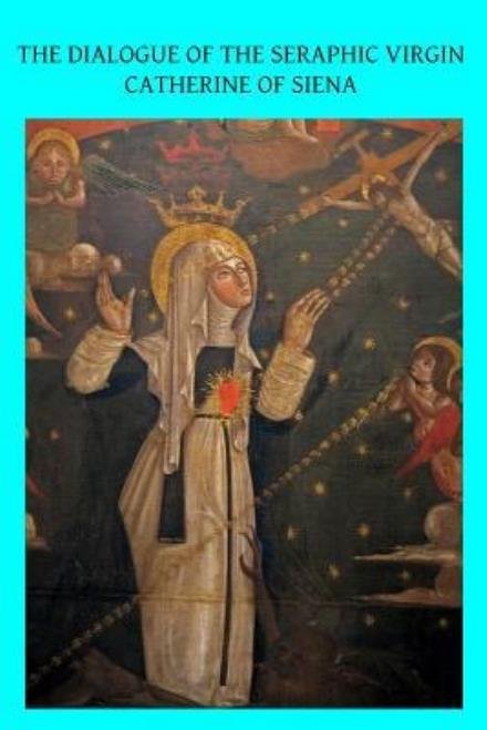 The Dialogue of the Seraphic Virgin Catherine of Siena: Dictated by Her, While in a State of Ecstasy, to Her Secretaries, and Completed in the Year 1370 - St Catherine of Sienna - Boeken - CreateSpace Independent Publishing Platf - 9781492961147 - 20 oktober 2013