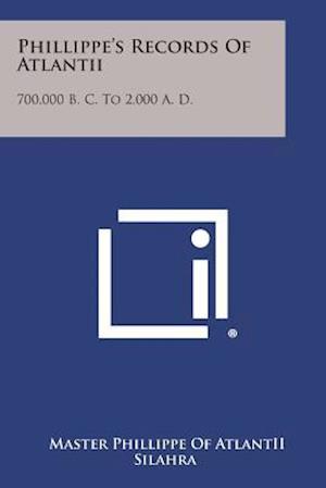 Phillippe's Records of Atlantii: 700,000 B. C. to 2,000 A. D. - Master Phillippe of Atlantii - Kirjat - Literary Licensing, LLC - 9781494011147 - sunnuntai 27. lokakuuta 2013