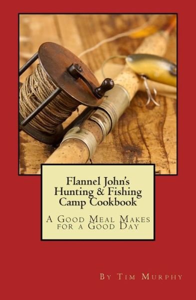 Cover for Tim Murphy · Flannel John's Hunting &amp; Fishing Camp Cookbook: a Good Meal Makes for a Good Day (Paperback Book) (2014)