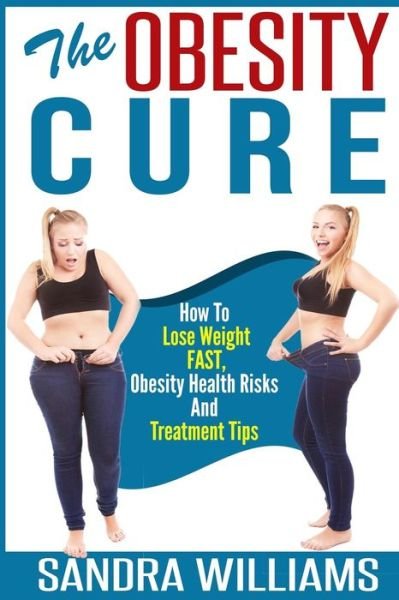 The Obesity Cure: How to Lose Weight Fast, Obesity Health Risks and Treatment Tips - Sandra Williams - Kirjat - Createspace - 9781505511147 - keskiviikko 3. syyskuuta 2014