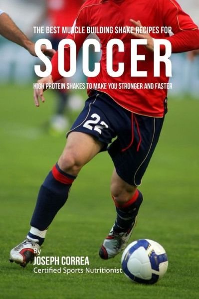 Correa (Certified Sports Nutritionist) · The Best Muscle Building Shake Recipes for Soccer: High Protein Shakes to Make You Stronger and Faster (Paperback Book) (2015)