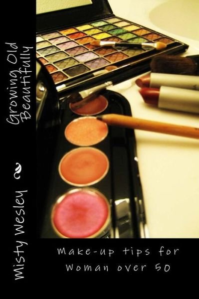 Cover for Misty Lynn Wesley · Growing Old Beautifully: Make-up Tips for Woman over 50 (Pocketbok) (2015)