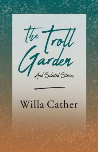 The Troll Garden - And Selected Stories - Willa Cather - Bücher - Read Books - 9781528716147 - 4. Juni 2020