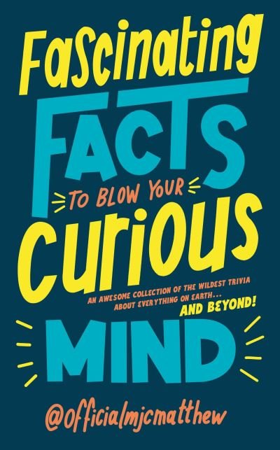 Cover for MJCMatthew · Fascinating Facts to Blow Your Curious Mind: An awesome collection of the wildest trivia about everything on Earth … and beyond! (Hardcover bog) (2023)