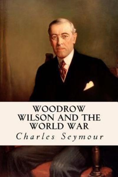 Cover for Charles Seymour · Woodrow Wilson and the World War (Paperback Book) (2016)