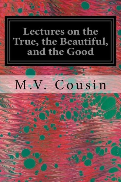 Cover for M V Cousin · Lectures on the True, the Beautiful, and the Good (Paperback Book) (2016)
