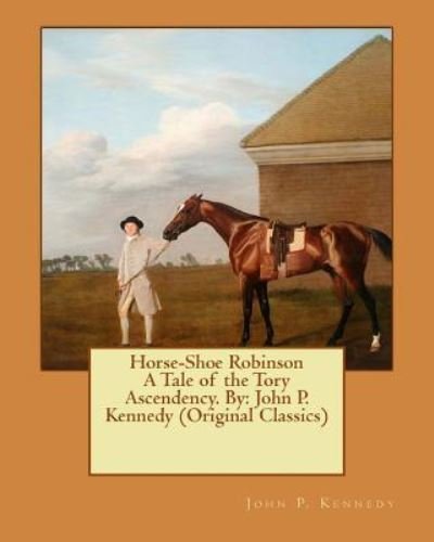 Cover for John P Kennedy · Horse-Shoe Robinson A Tale of the Tory Ascendency. By (Paperback Bog) (2016)