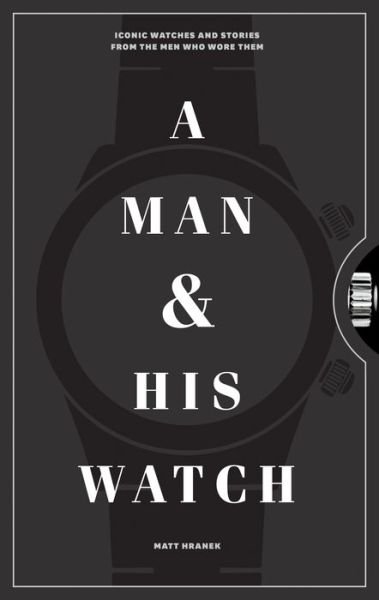 A Man & His Watch: Iconic Watches and Stories from the Men Who Wore Them - Matt Hranek - Kirjat - Workman Publishing - 9781579657147 - tiistai 31. lokakuuta 2017