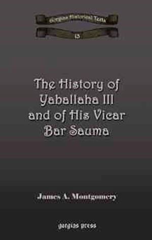 The History of Yaballaha III and of His Vicar Bar Sauma - Kiraz Chronicles Archive - James Montgomery - Bøger - Gorgias Press - 9781593334147 - 20. september 2006