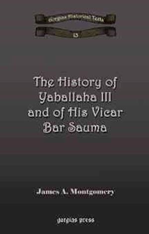 The History of Yaballaha III and of His Vicar Bar Sauma - Kiraz Chronicles Archive - James Montgomery - Bøger - Gorgias Press - 9781593334147 - 20. september 2006