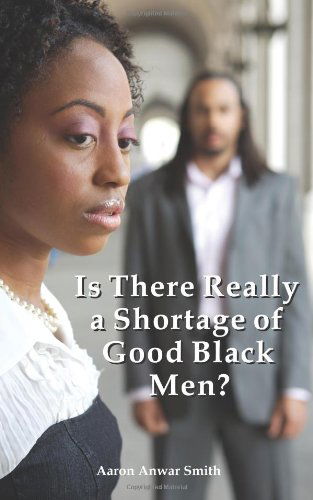 Is There Really a Shortage of Good Black Men? - Aaron Anwar Smith - Books - Strategic Book Publishing - 9781609110147 - February 27, 2010