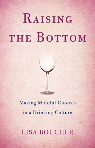 Raising the Bottom: Making Mindful Choices in a Drinking Culture - Lisa Boucher - Books - She Writes Press - 9781631522147 - August 3, 2017