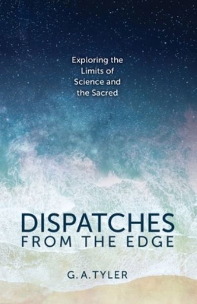 Cover for G a Tyler · Dispatches from the Edge: Exploring the Limits of Science and the Sacred (Paperback Book) (2021)