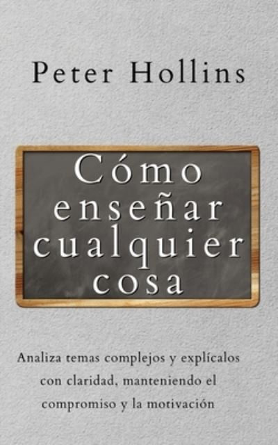 Cover for Peter Hollins · Como ensenar cualquier cosa: Analiza temas complejos y explicalos con claridad, manteniendo el compromiso y la motivacion (Pocketbok) (2021)