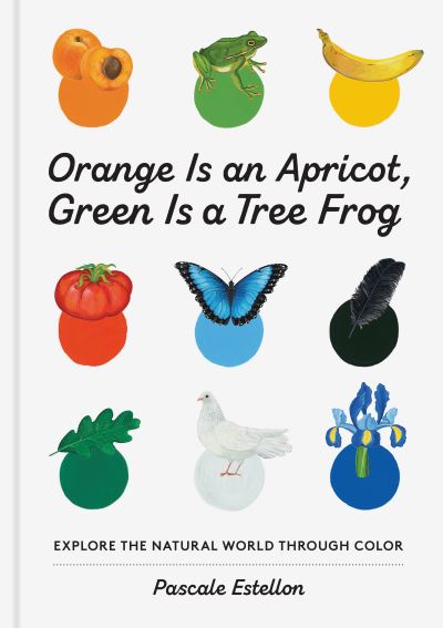 Cover for Pascale Estellon · Orange Is an Apricot, Green Is a Tree Frog (Hardcover Book) (2021)