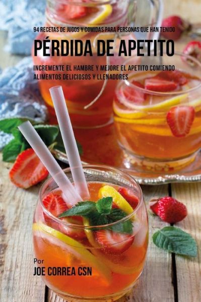 Cover for Joe Correa CSN · 94 Recetas de Jugos Y Comidas Para Personas Que Han Tenido Perdida de Apetito (Paperback Book) (2018)