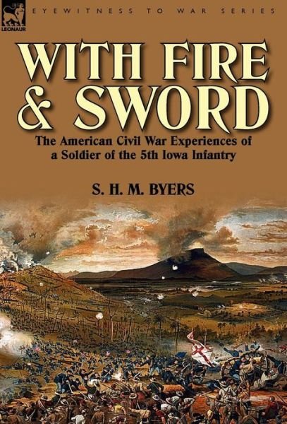 Cover for S H M Byers · With Fire and Sword: The American Civil War Experiences of a Soldier of the 5th Iowa Infantry (Gebundenes Buch) (2012)