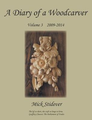 Cover for Mick Stidever · A Diary of a Woodcarver: Volume 3 (2009-2014) (Pocketbok) (2015)