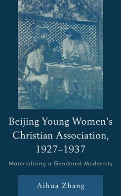 Cover for Aihua Zhang · The Beijing Young Women’s Christian Association, 1927–1937: Materializing a Gendered Modernity (Hardcover Book) (2021)