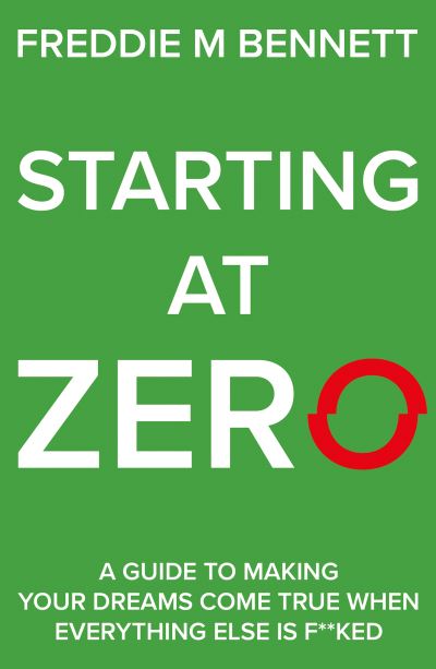 Cover for Freddie M Bennett · Starting at Zero: ‘A Guide to Making Your Dreams Come True When Everything Else is F**ked’ (Paperback Book) (2021)