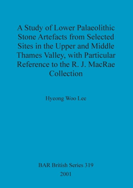 Cover for Hyeong Woo Lee · A Study of Lower Palaeolithic Stone Artefacts from Selected Sites in the Upper and Middle Thames Valley, with Particular Reference to the R.J.MacRae Collection ... Archaeological Reports (BAR) British S.) (Paperback Book) (2001)
