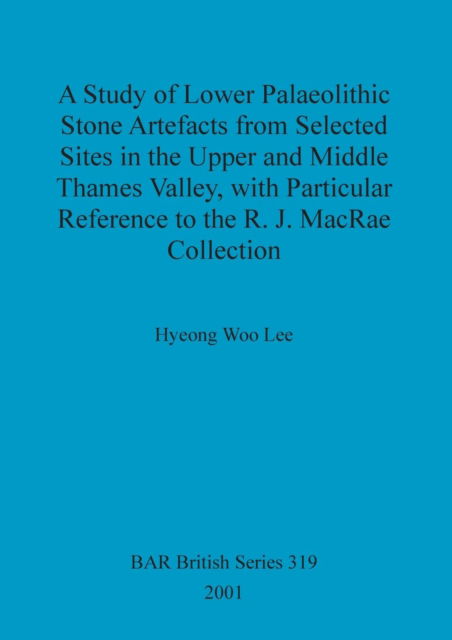 Cover for Hyeong Woo Lee · A Study of Lower Palaeolithic Stone Artefacts from Selected Sites in the Upper and Middle Thames Valley, with Particular Reference to the R.J.MacRae Collection ... Archaeological Reports (BAR) British S.) (Pocketbok) (2001)