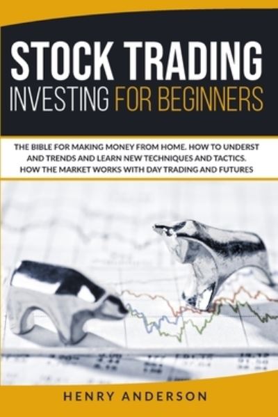 Cover for Henry Anderson · Stock Trading Investing For Beginners: The Bible For Making Money From Home. How To Understand Trends And Learn New Techniques And Tactics. How The Market Works With Day Trading And Futures (Paperback Book) (2020)