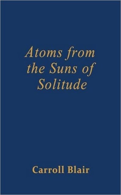 Carroll Blair · Atoms from the Suns of Solitude (Paperback Bog) (2011)