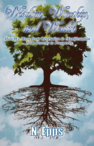 Cover for N. Epps · Wisdom, Worship, and Wealth: How We Move from Revelation to Manifestation ... from Poverty to Prosperity (Paperback Book) (2011)