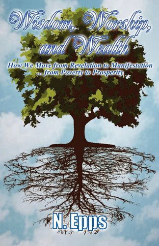 Cover for N. Epps · Wisdom, Worship, and Wealth: How We Move from Revelation to Manifestation ... from Poverty to Prosperity (Taschenbuch) (2011)