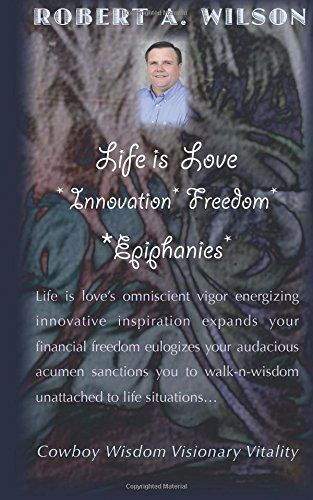 Cover for Robert Wilson · Life is Love Innovation Freedom Epiphanies: Life is Love's Omniscient Vigor Energizing Innovative Inspirations Expanding My Financial Freedom ... Walk-n-wisdom Unattached to Life Situations? (Taschenbuch) (2014)