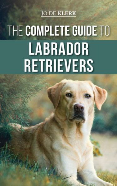 Cover for Joanna De Klerk · The Complete Guide to Labrador Retrievers: Selecting, Raising, Training, Feeding, and Loving Your New Lab from Puppy to Old-Age (Hardcover Book) (2020)