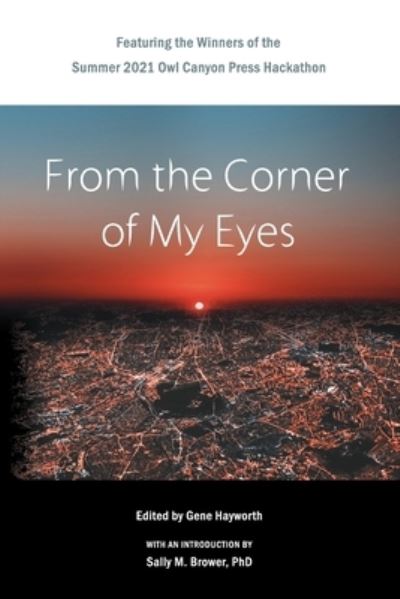 From the Corner of My Eyes: Featuring the Winners of the 2021 Owl Canyon Press Hackathon: Featuring the Winners of the Owl Canyon Press 2021 Short Story Hackathon: Featuring the Winners of the Owl Canyon Press 2021: Featuring the - Gene H Hayworth - Books - Owl Canyon Press - 9781952085147 - June 15, 2021