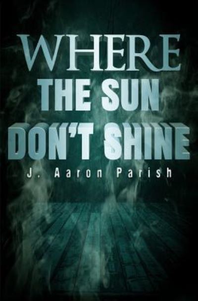 Cover for J Aaron Parish · Where the Sun Don't Shine (Pocketbok) (2018)