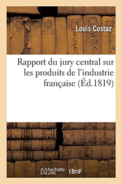 Cover for Costaz-L · Rapport Du Jury Central Sur Les Produits de l'Industrie Francaise, A S. E. M. Le Comte Decazes (Paperback Book) (2017)