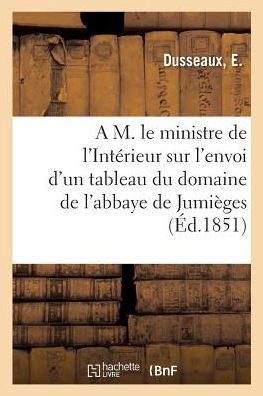 Cover for Dusseaux-e · A M. le ministre de l'Intérieur sur l'envoi d'un tableau du domaine de l'abbaye de Jumièges (Paperback Book) (2018)