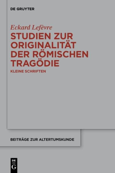 Cover for Eckard Lefevre · Studien Zur Originalitat Der Romischen Tragodie: Kleine Schriften (Beitrage Zur Altertumskunde) (German Edition) (Innbunden bok) [German edition] (2014)