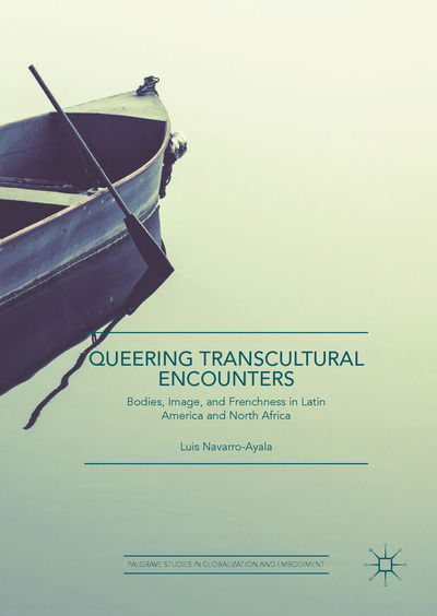 Cover for Luis Navarro-Ayala · Queering Transcultural Encounters: Bodies, Image, and Frenchness in Latin America and North Africa - Palgrave Studies in Globalization and Embodiment (Hardcover Book) [1st ed. 2019 edition] (2018)