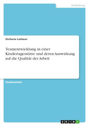 Cover for Stefanie Lorbeer · Teamentwicklung in einer Kindertagesstatte und deren Auswirkung auf die Qualitat der Arbeit (Paperback Book) (2022)