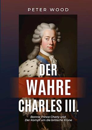 Der wahre Charles III. - Peter Wood - Books - tredition - 9783347982147 - July 17, 2023