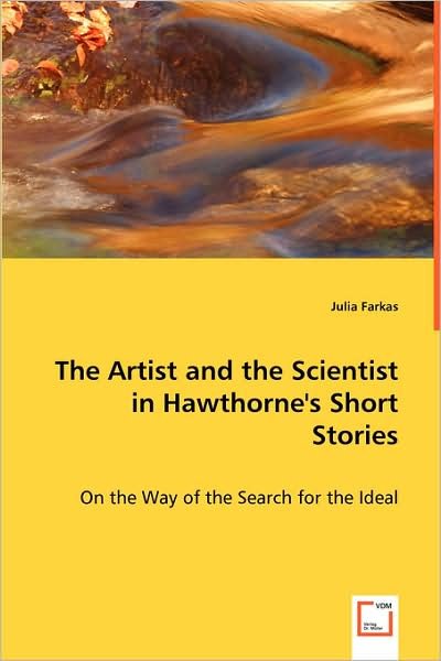 The Artist and the Scientist in Hawthorne's Short Stories: on the Way of the Search for the Ideal - Julia Farkas - Livres - VDM Verlag - 9783639003147 - 29 mai 2008