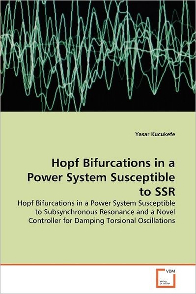 Cover for Yasar Kucukefe · Hopf Bifurcations in a Power System Susceptible to Ssr: Hopf Bifurcations in a Power System Susceptible to Subsynchronous Resonance and a Novel Controller for Damping Torsional Oscillations (Pocketbok) (2011)