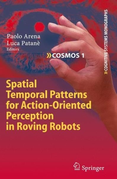 Cover for Paolo Arena · Spatial Temporal Patterns for Action-Oriented Perception in Roving Robots - Cognitive Systems Monographs (Paperback Book) [Softcover reprint of hardcover 1st ed. 2009 edition] (2010)