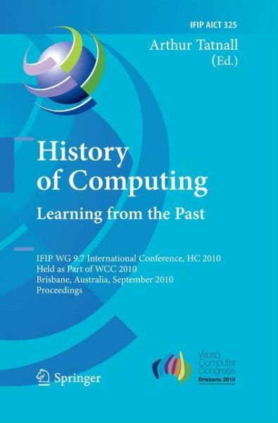 Cover for Arthur Tatnall · History of Computing: Learning from the Past: IFIP WG 9.7 International Conference, HC 2010, Held as Part of WCC 2010, Brisbane,  Australia, September 20-23, 2010, Proceedings - IFIP Advances in Information and Communication Technology (Taschenbuch) [2010 edition] (2014)