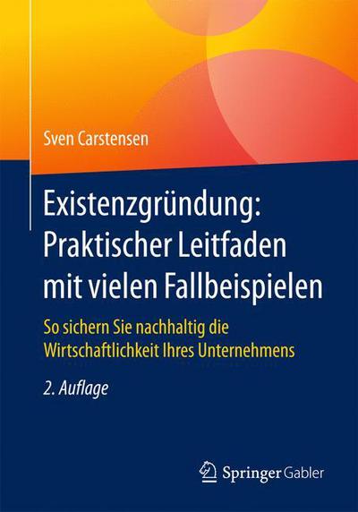 Cover for Sven Carstensen · Existenzgrundung: Praktischer Leitfaden Mit Vielen Fallbeispielen: So Sichern Sie Nachhaltig Die Wirtschaftlichkeit Ihres Unternehmens (Paperback Book) [2nd 2. Aufl. 2017 edition] (2017)