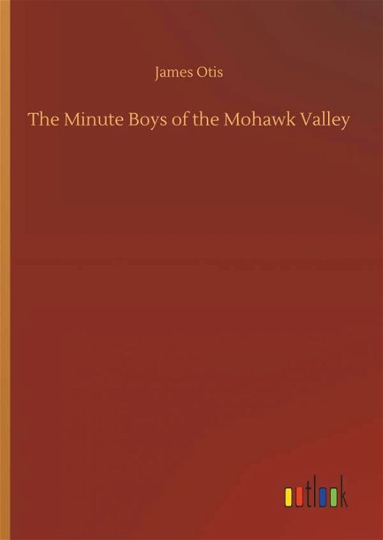 The Minute Boys of the Mohawk Vall - Otis - Boeken -  - 9783732683147 - 23 mei 2018