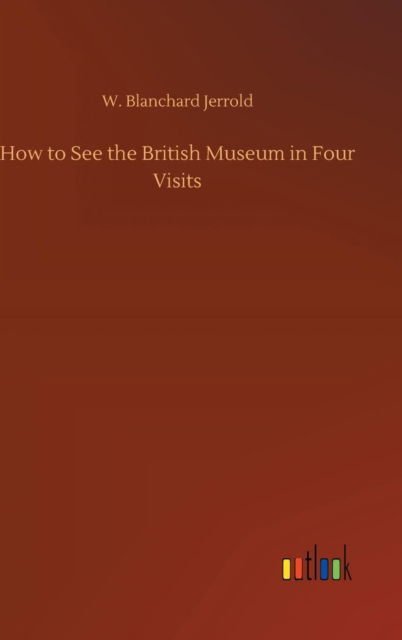 Cover for W Blanchard Jerrold · How to See the British Museum in Four Visits (Hardcover Book) (2018)