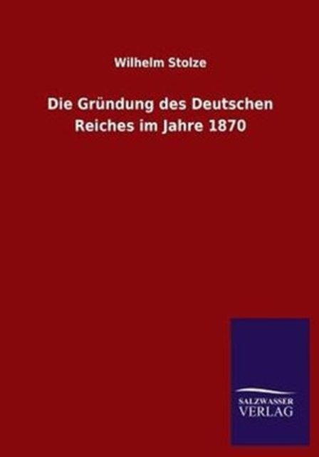 Cover for Wilhelm Stolze · Die Grundung des Deutschen Reiches im Jahre 1870 (Paperback Book) [German edition] (2013)