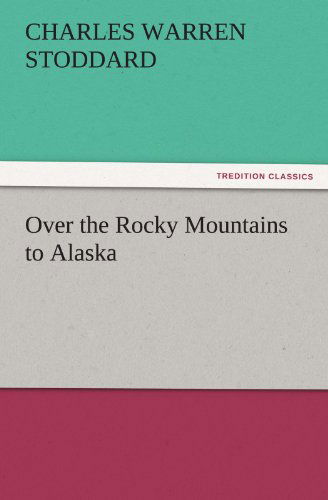 Cover for Charles Warren Stoddard · Over the Rocky Mountains to Alaska (Tredition Classics) (Taschenbuch) (2012)